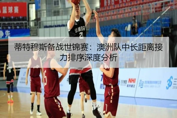 蒂特穆斯备战世锦赛：澳洲队中长距离接力排序深度分析